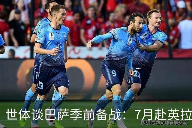 世体谈巴萨季前备战：7月赴英拉练，热身赛将战伯明翰和乌迪内斯