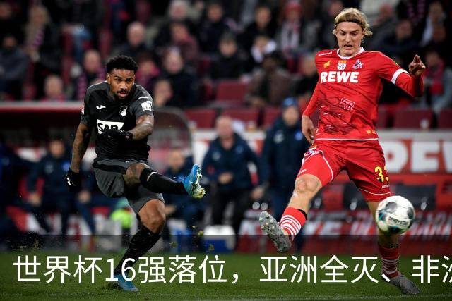 世界杯16强落位，亚洲全灭、非洲队锐减，多场重磅对决来袭