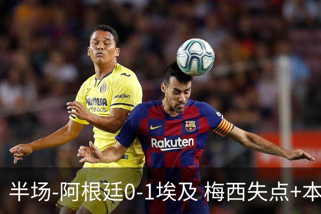 半场-阿根廷0-1埃及 梅西失点+本届两度失点+中柱易卜拉欣破门
