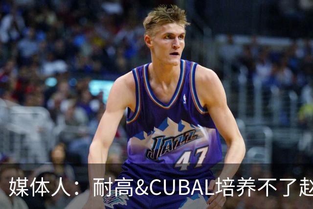 媒体人：耐高&CUBAL培养不了赵博新&张宇辰这些好苗子 赶紧送出国