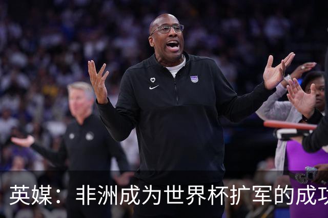 英媒：非洲成为世界杯扩军的成功典范 而亚洲足球需要反思