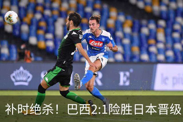 补时绝杀！巴西2:1险胜日本晋级16强 日本男足虽败犹荣