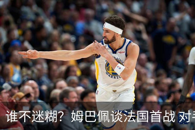 谁不迷糊？姆巴佩谈法国首战 对手是不是非洲杯冠军？